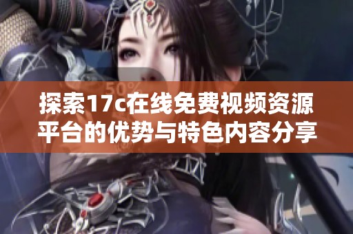 探索17c在线免费视频资源平台的优势与特色内容分享