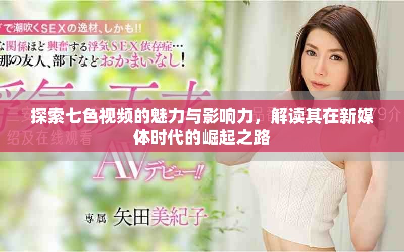 探索七色视频的魅力与影响力，解读其在新媒体时代的崛起之路