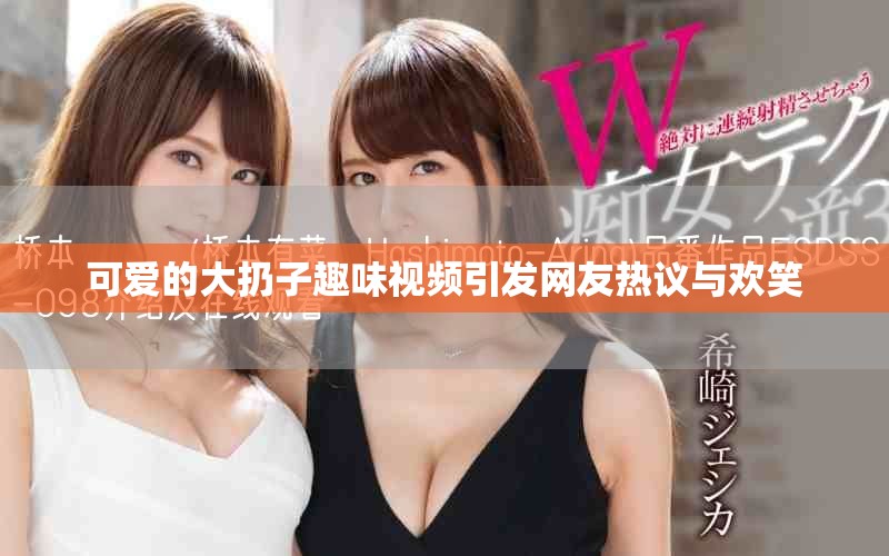 可爱的大扔子趣味视频引发网友热议与欢笑