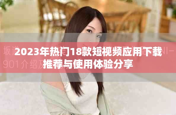 2023年热门18款短视频应用下载推荐与使用体验分享