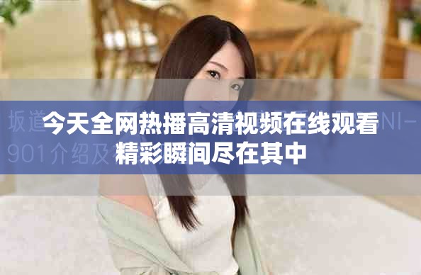 今天全网热播高清视频在线观看精彩瞬间尽在其中