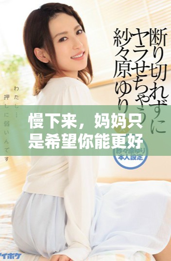 慢下来，妈妈只是希望你能更好地成长和发展