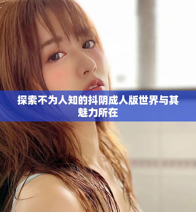 探索不为人知的抖阴成人版世界与其魅力所在