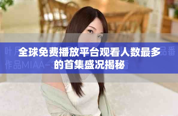全球免费播放平台观看人数最多的首集盛况揭秘