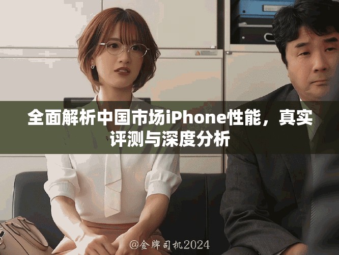 全面解析中国市场iPhone性能，真实评测与深度分析