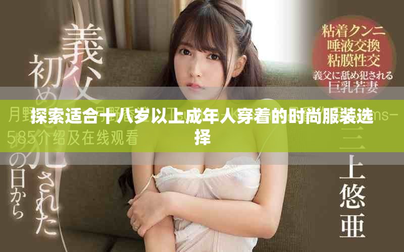 探索适合十八岁以上成年人穿着的时尚服装选择