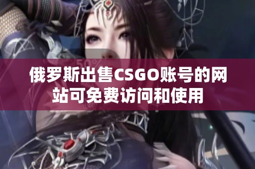 俄罗斯出售CSGO账号的网站可免费访问和使用