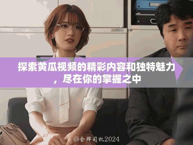 探索黄瓜视频的精彩内容和独特魅力，尽在你的掌握之中