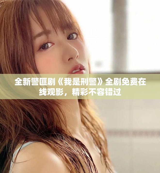 全新警匪剧《我是刑警》全剧免费在线观影，精彩不容错过