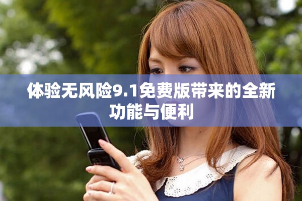 体验无风险9.1免费版带来的全新功能与便利