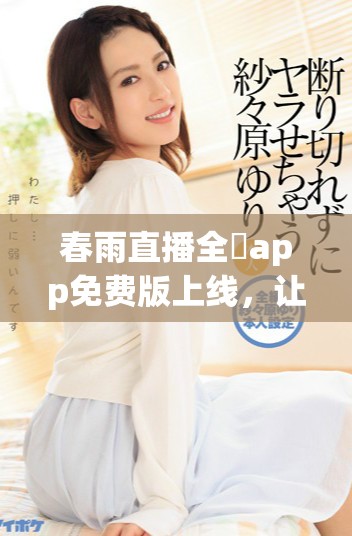 春雨直播全婐app免费版上线，让你畅享精彩直播体验