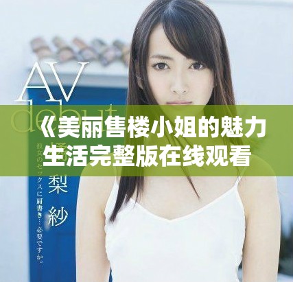 《美丽售楼小姐的魅力生活完整版在线观看》