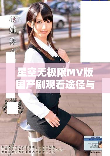 星空无极限MV版国产剧观看途径与平台推荐攻略