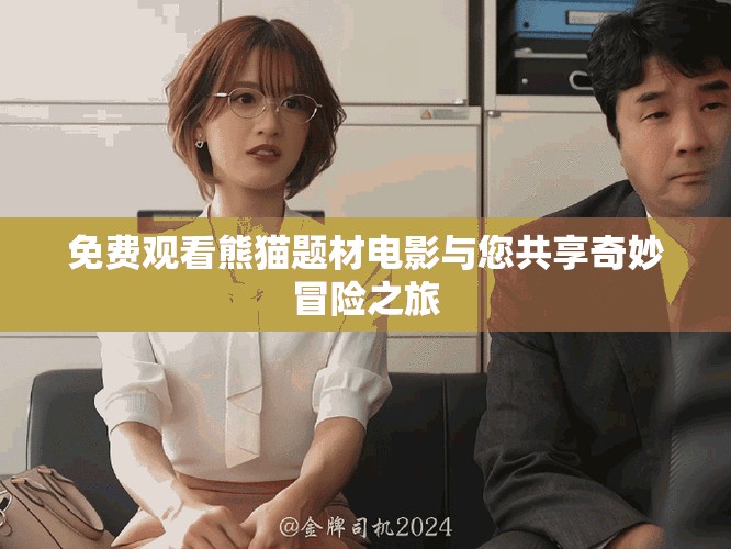 免费观看熊猫题材电影与您共享奇妙冒险之旅