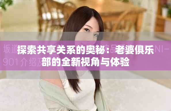 探索共享关系的奥秘：老婆俱乐部的全新视角与体验