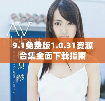 9.1免费版1.0.31资源合集全面下载指南