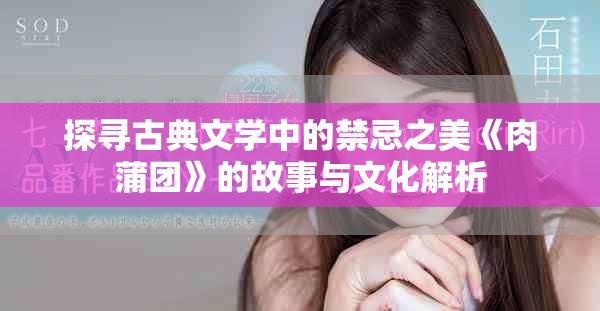 探寻古典文学中的禁忌之美《肉蒲团》的故事与文化解析