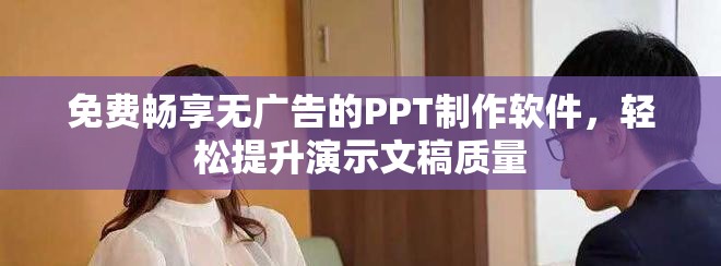 免费畅享无广告的PPT制作软件，轻松提升演示文稿质量