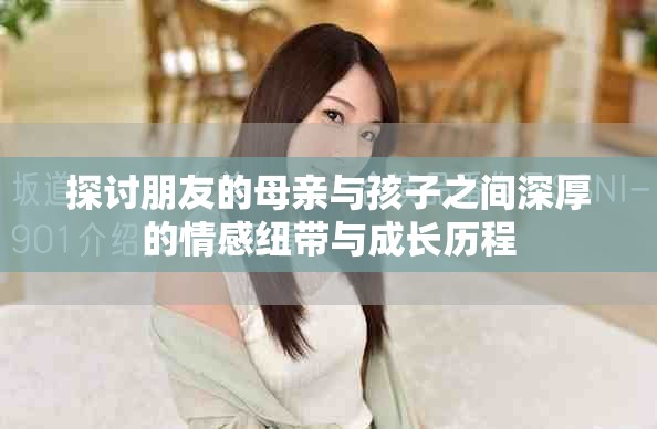 探讨朋友的母亲与孩子之间深厚的情感纽带与成长历程