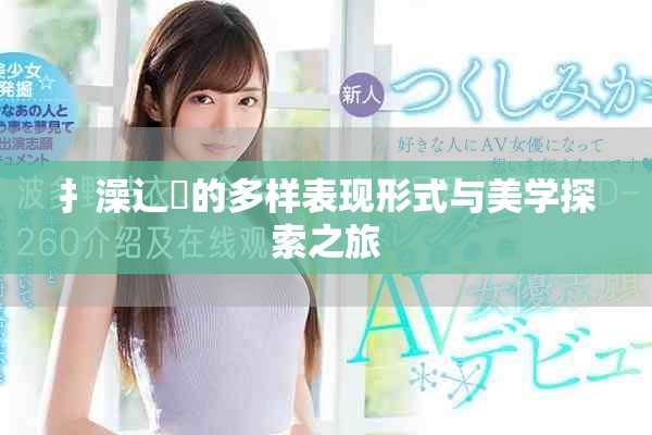 扌澡辶畐的多样表现形式与美学探索之旅