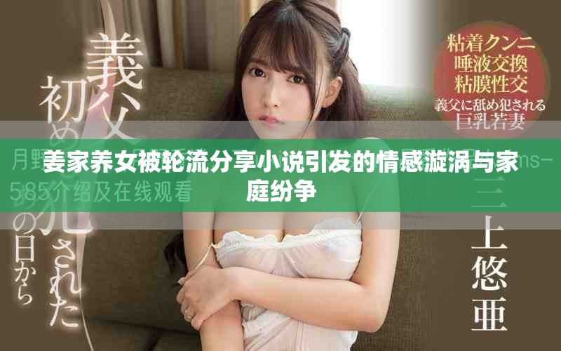姜家养女被轮流分享小说引发的情感漩涡与家庭纷争