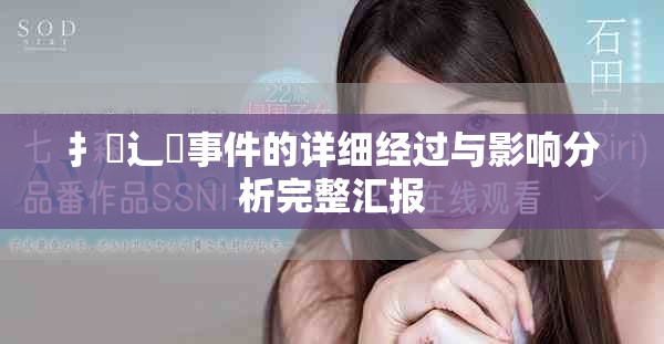 扌喿辶畐事件的详细经过与影响分析完整汇报