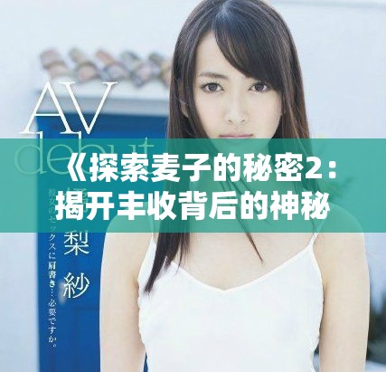 《探索麦子的秘密2：揭开丰收背后的神秘真相与故事》