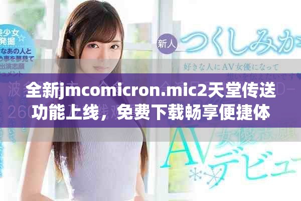 全新jmcomicron.mic2天堂传送功能上线，免费下载畅享便捷体验