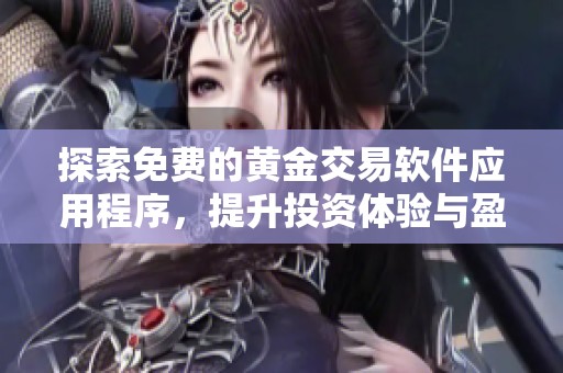 探索免费的黄金交易软件应用程序，提升投资体验与盈利机会