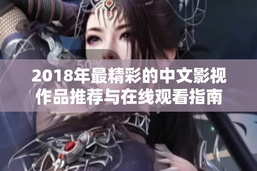 2018年最精彩的中文影视作品推荐与在线观看指南