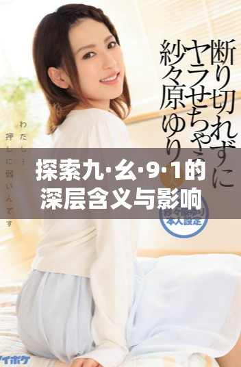 探索九·幺·9·1的深层含义与影响力全景分析  