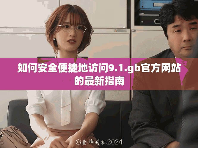 如何安全便捷地访问9.1.gb官方网站的最新指南