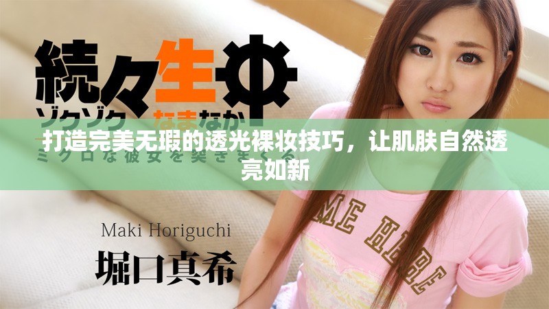打造完美无瑕的透光裸妆技巧，让肌肤自然透亮如新