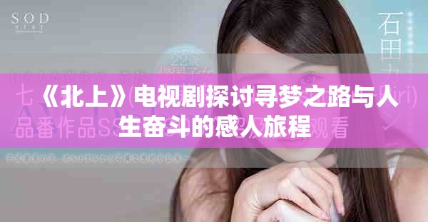 《北上》电视剧探讨寻梦之路与人生奋斗的感人旅程