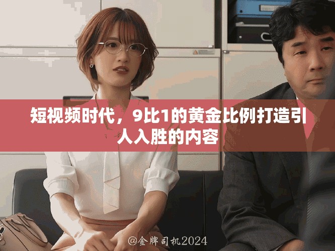 短视频时代，9比1的黄金比例打造引人入胜的内容