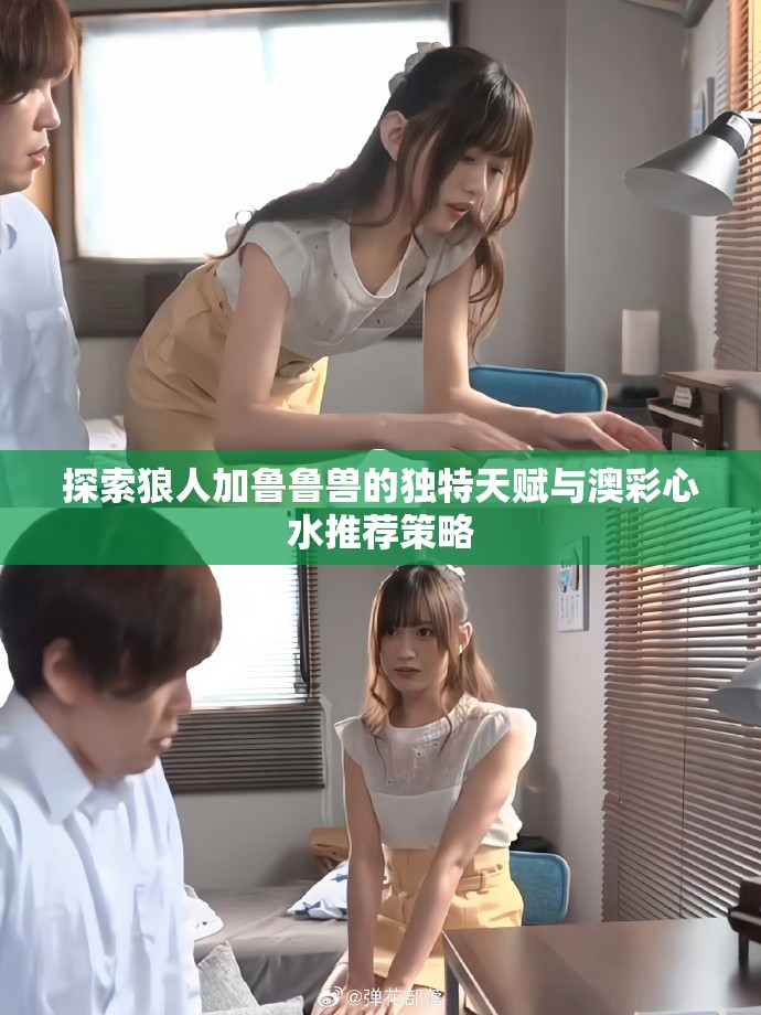 探索狼人加鲁鲁兽的独特天赋与澳彩心水推荐策略