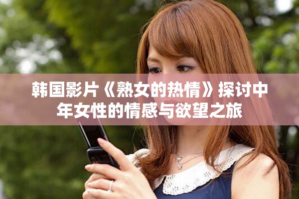 韩国影片《熟女的热情》探讨中年女性的情感与欲望之旅
