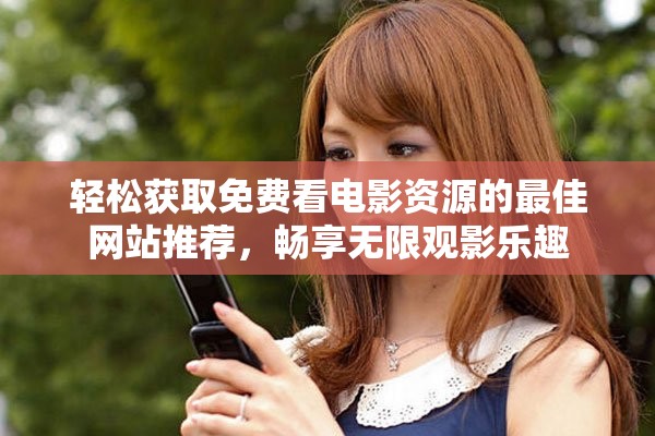 轻松获取免费看电影资源的最佳网站推荐，畅享无限观影乐趣