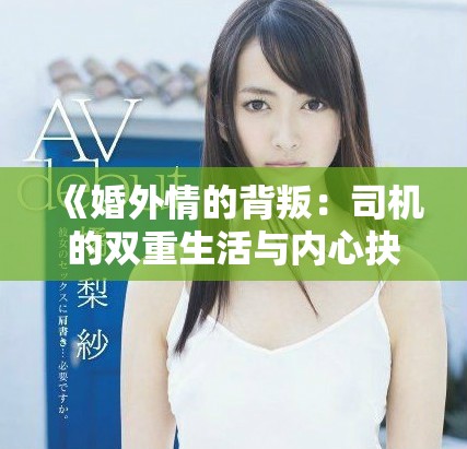 《婚外情的背叛：司机的双重生活与内心抉择》