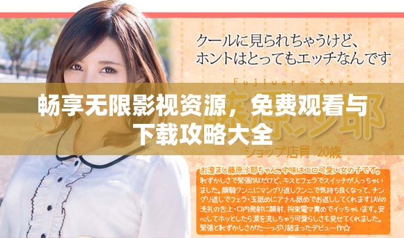 畅享无限影视资源，免费观看与下载攻略大全