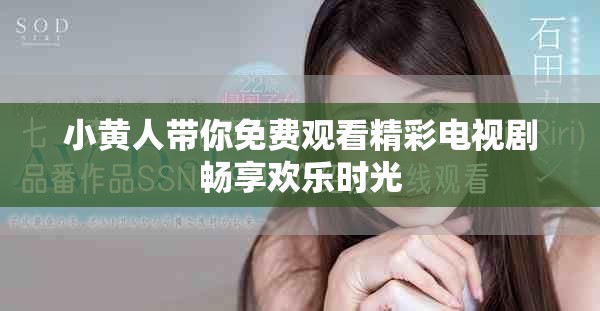 小黄人带你免费观看精彩电视剧畅享欢乐时光