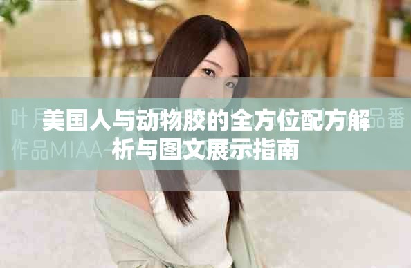 美国人与动物胶的全方位配方解析与图文展示指南