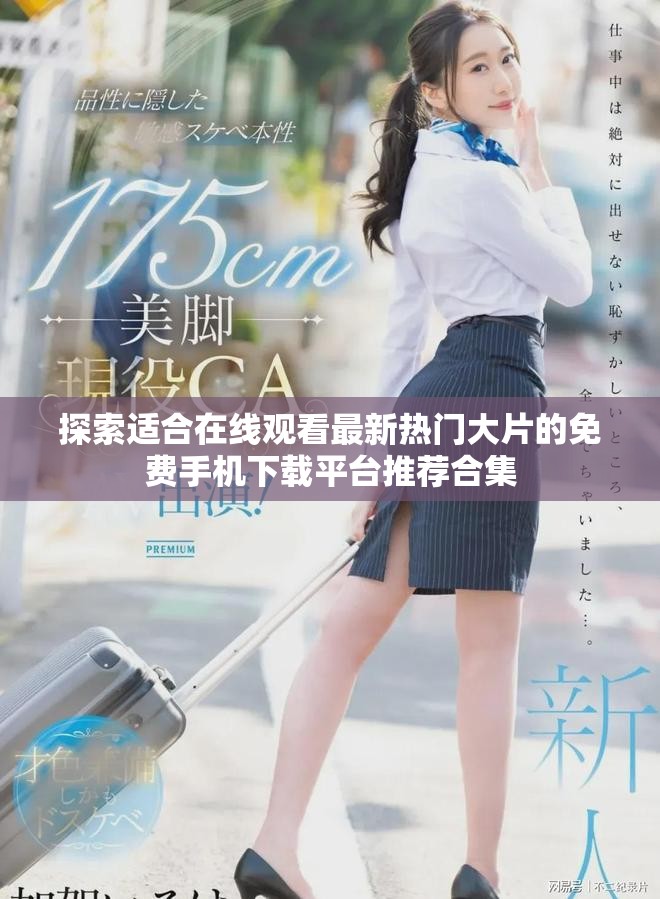 探索适合在线观看最新热门大片的免费手机下载平台推荐合集