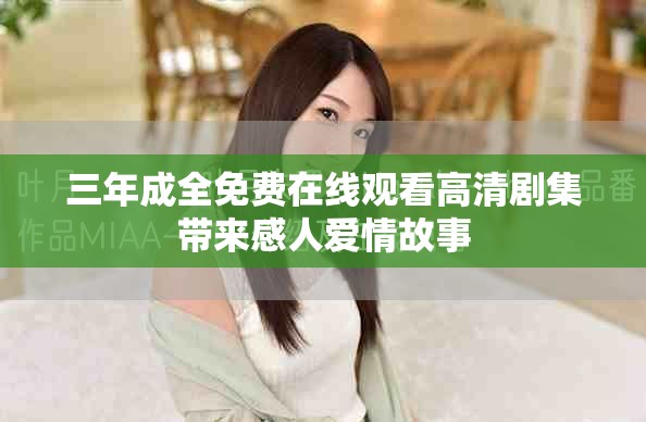 三年成全免费在线观看高清剧集带来感人爱情故事