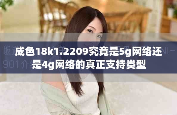 成色18k1.2209究竟是5g网络还是4g网络的真正支持类型