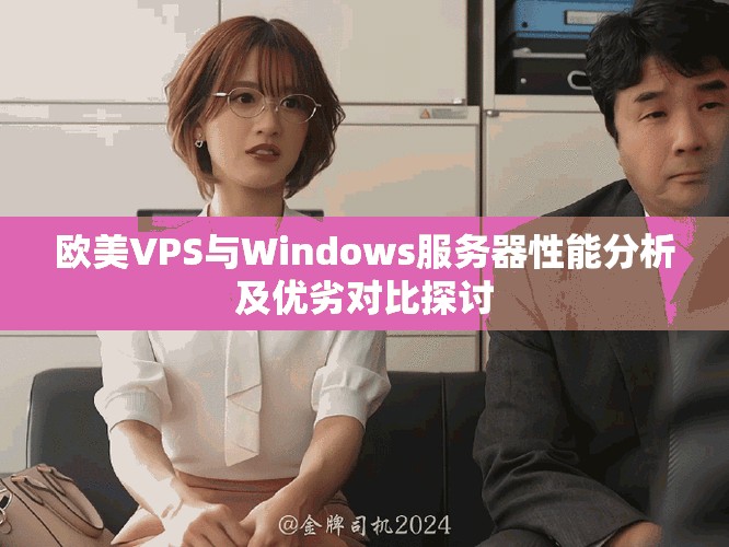 欧美VPS与Windows服务器性能分析及优劣对比探讨
