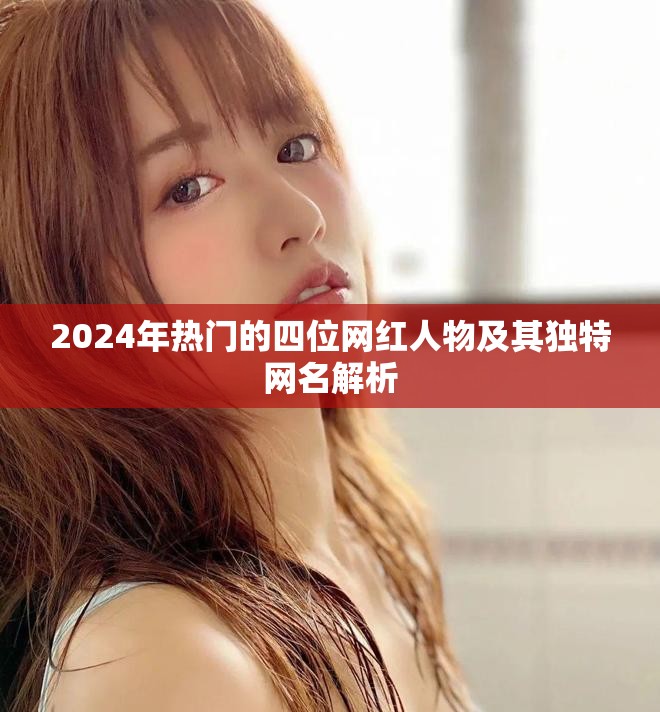 2024年热门的四位网红人物及其独特网名解析