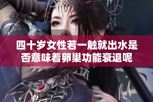 四十岁女性若一触就出水是否意味着卵巢功能衰退呢