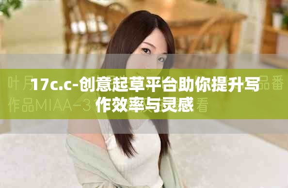 17c.c-创意起草平台助你提升写作效率与灵感