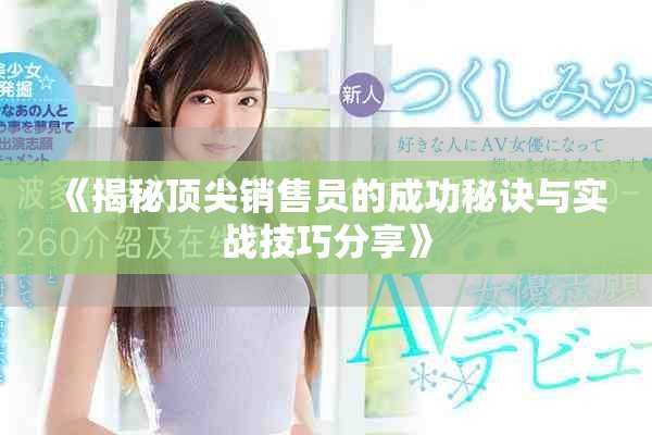 《揭秘顶尖销售员的成功秘诀与实战技巧分享》